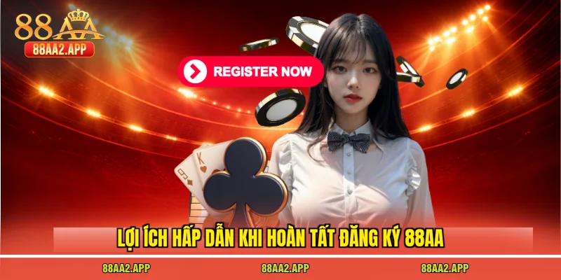 Lợi ích hấp dẫn khi hoàn tất đăng ký 88AA