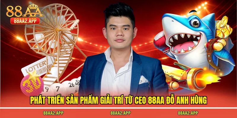 Phát triển sản phẩm giải trí từ CEO 88AA Đỗ Anh Hùng