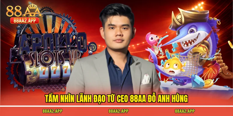 Tầm nhìn lãnh đạo từ CEO 88AA Đỗ Anh Hùng