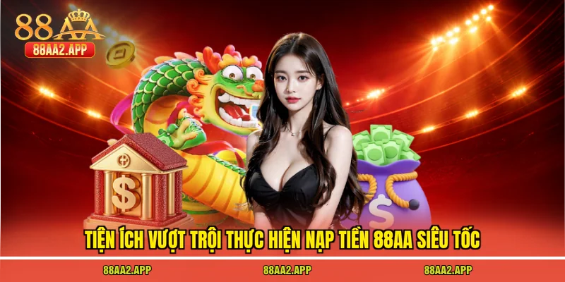 Tiện ích vượt trội thực hiện nạp tiền 88AA siêu tốc