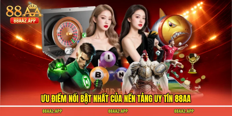 Ưu điểm nổi bật nhất của nền tảng uy tín 88AA